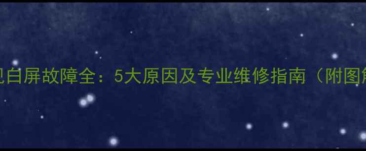 图片 液晶电视白屏故障全：5大原因及专业维修指南（附图解步骤）
