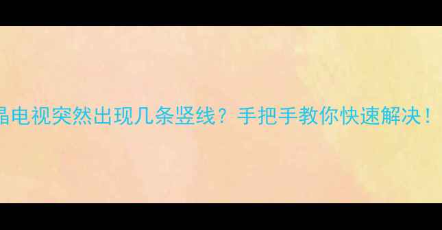 图片 液晶电视突然出现几条竖线？手把手教你快速解决！💡1