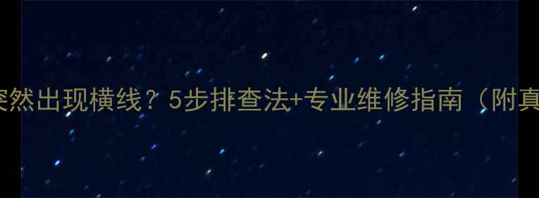 图片 液晶电视突然出现横线？5步排查法+专业维修指南（附真实案例）1