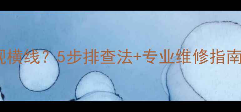 图片 液晶电视突然出现横线？5步排查法+专业维修指南（附真实案例）2