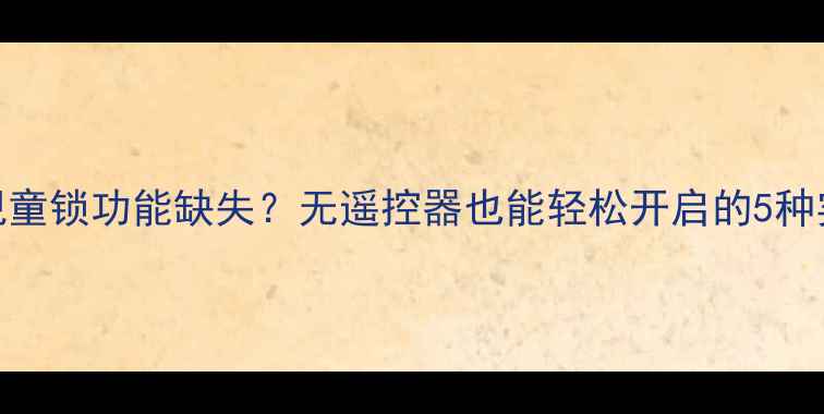 图片 液晶电视童锁功能缺失？无遥控器也能轻松开启的5种实用方法