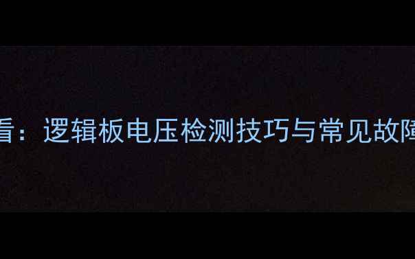 图片 液晶电视维修必看：逻辑板电压检测技巧与常见故障（附实测数据）