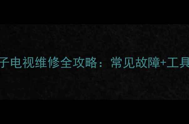 图片 液晶电视维修等离子电视维修全攻略：常见故障+工具准备+零基础教程2