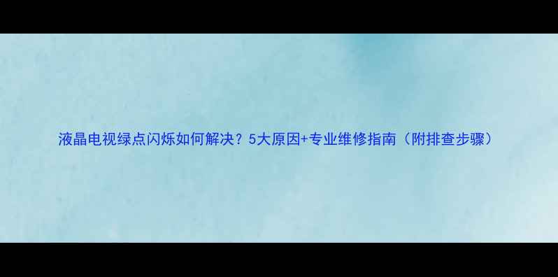 图片 液晶电视绿点闪烁如何解决？5大原因+专业维修指南（附排查步骤）