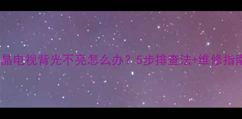 图片 液晶电视背光不亮怎么办？5步排查法+维修指南1