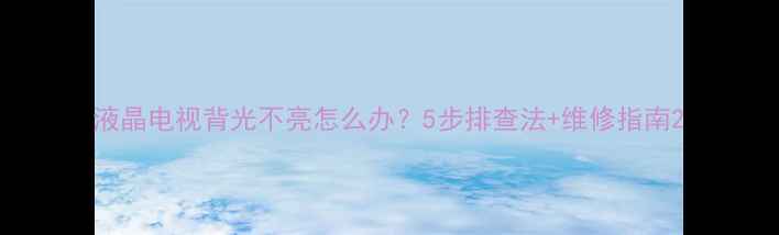 图片 液晶电视背光不亮怎么办？5步排查法+维修指南2