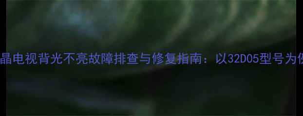 图片 液晶电视背光不亮故障排查与修复指南：以32D05型号为例2