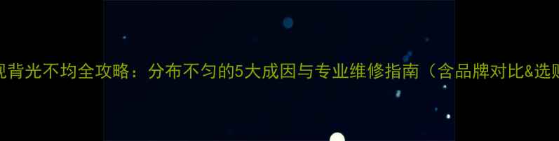 图片 液晶电视背光不均全攻略：分布不匀的5大成因与专业维修指南（含品牌对比&选购避坑）