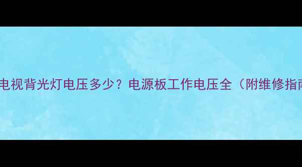 图片 液晶电视背光灯电压多少？电源板工作电压全（附维修指南）1