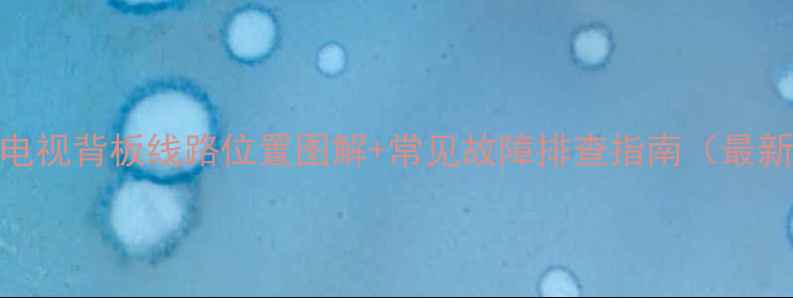图片 液晶电视背板线路位置图解+常见故障排查指南（最新版）