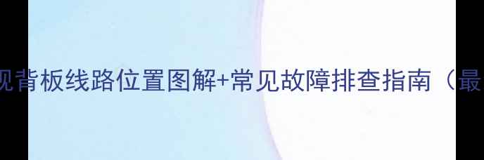 图片 液晶电视背板线路位置图解+常见故障排查指南（最新版）1