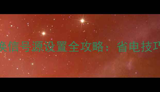 图片 液晶电视自动切换信号源设置全攻略：省电技巧与故障排查指南