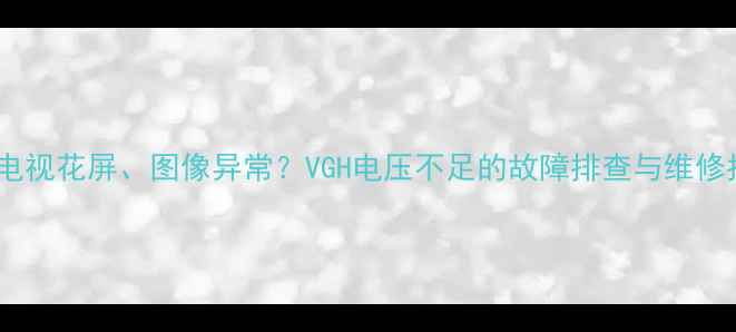 图片 液晶电视花屏、图像异常？VGH电压不足的故障排查与维修指南1