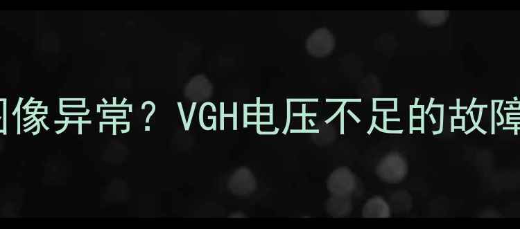 图片 液晶电视花屏、图像异常？VGH电压不足的故障排查与维修指南2