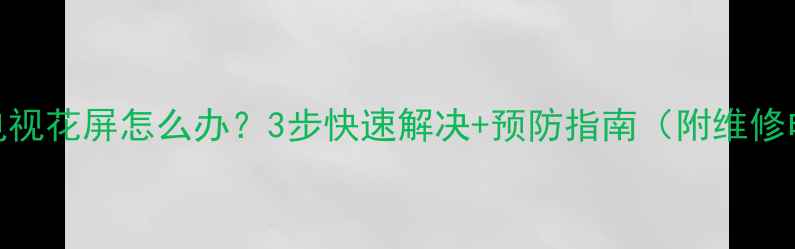 图片 液晶电视花屏怎么办？3步快速解决+预防指南（附维修电话）