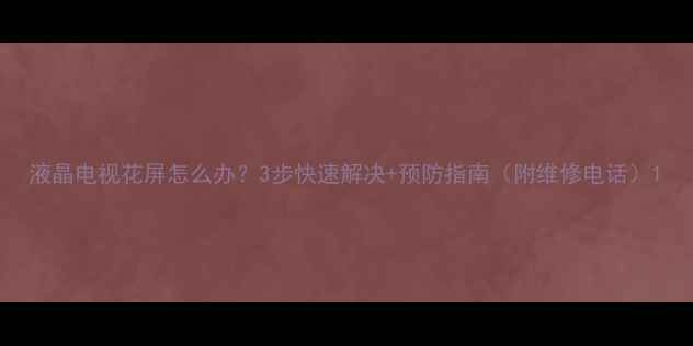 图片 液晶电视花屏怎么办？3步快速解决+预防指南（附维修电话）1