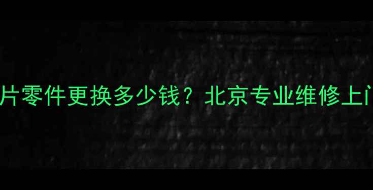 图片 液晶电视贴片零件更换多少钱？北京专业维修上门服务指南1