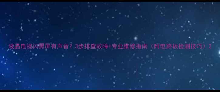 图片 液晶电视闪黑屏有声音？3步排查故障+专业维修指南（附电路板检测技巧）2
