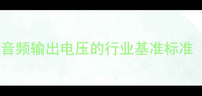 图片 液晶电视音频输出电压的行业基准标准（数据）2