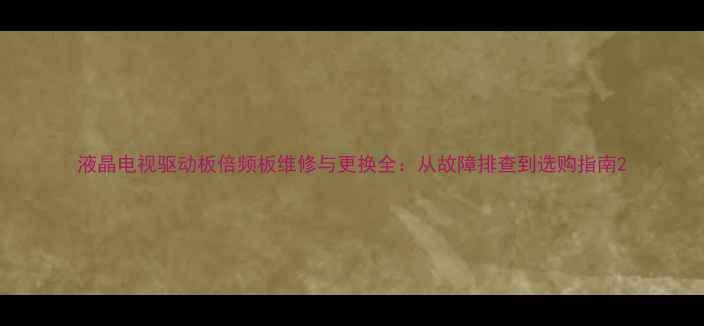 图片 液晶电视驱动板倍频板维修与更换全：从故障排查到选购指南2