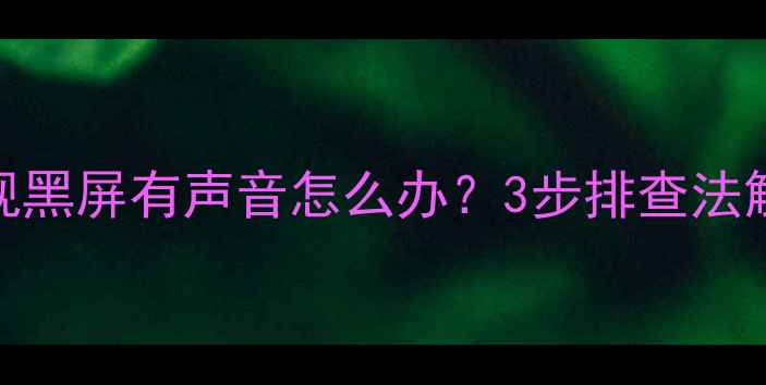 图片 液晶电视黑屏有声音怎么办？3步排查法解决故障