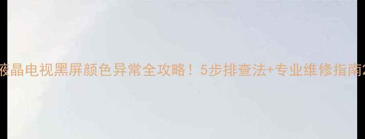 图片 液晶电视黑屏颜色异常全攻略！5步排查法+专业维修指南2