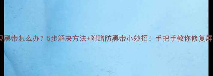 图片 液晶电视黑带怎么办？5步解决方法+附赠防黑带小妙招！手把手教你修复屏幕问题2