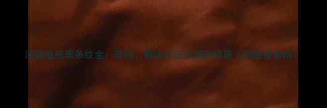 图片 液晶电视黑条纹全：原因、解决方法与预防措施（附维修指南）