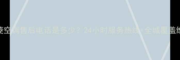 图片 深圳三菱空调售后电话是多少？24小时服务热线+全城覆盖维修指南