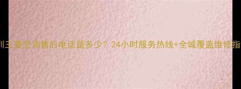 图片 深圳三菱空调售后电话是多少？24小时服务热线+全城覆盖维修指南2