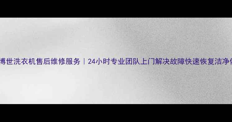 图片 深圳博世洗衣机售后维修服务｜24小时专业团队上门解决故障快速恢复洁净体验1