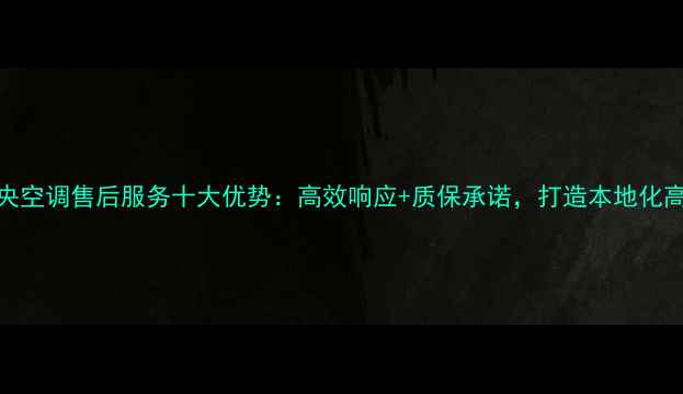 图片 深圳大金中央空调售后服务十大优势：高效响应+质保承诺，打造本地化高端家电服务