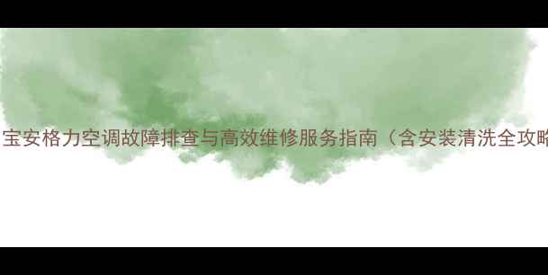 图片 深圳宝安格力空调故障排查与高效维修服务指南（含安装清洗全攻略）1