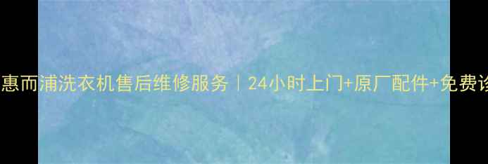 图片 深圳惠而浦洗衣机售后维修服务｜24小时上门+原厂配件+免费诊断1