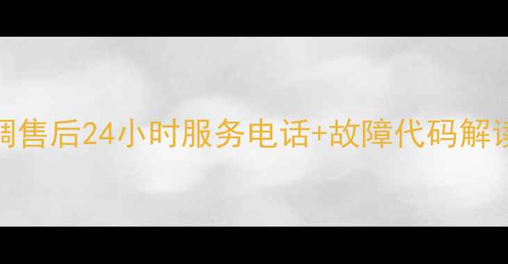 图片 深圳春兰空调售后24小时服务电话+故障代码解读与维修指南