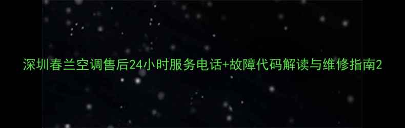图片 深圳春兰空调售后24小时服务电话+故障代码解读与维修指南2