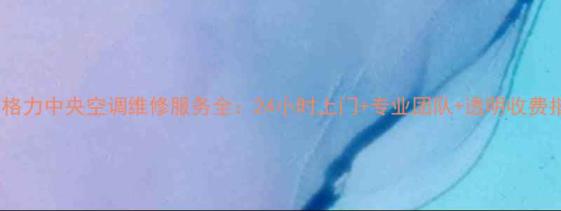 图片 深圳格力中央空调维修服务全：24小时上门+专业团队+透明收费指南2