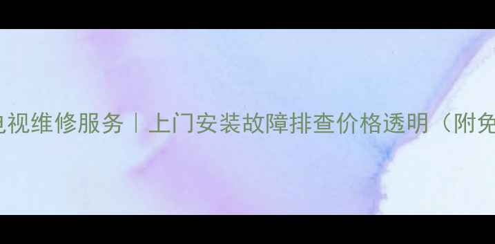 图片 深圳海信电视维修服务｜上门安装故障排查价格透明（附免费电话）1