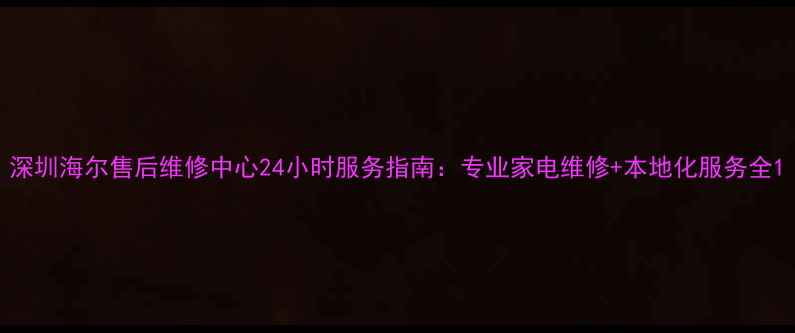 图片 深圳海尔售后维修中心24小时服务指南：专业家电维修+本地化服务全1