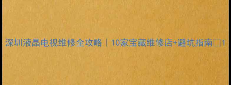 图片 深圳液晶电视维修全攻略｜10家宝藏维修店+避坑指南🔧1