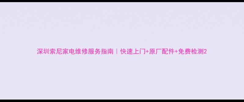 图片 深圳索尼家电维修服务指南｜快速上门+原厂配件+免费检测2