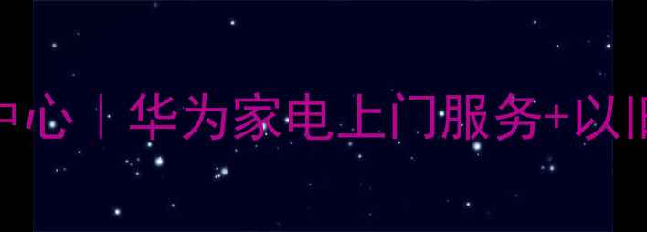 图片 深圳龙岗华为官方售后维修中心｜华为家电上门服务+以旧换新补贴｜24小时快速响应