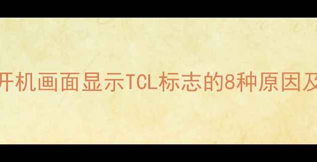 图片 深度TCL电视机开机画面显示TCL标志的8种原因及专业解决指南1