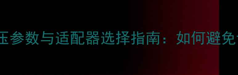 图片 深度液晶电视ADC电压参数与适配器选择指南：如何避免设备损坏与画质衰减