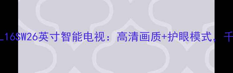 图片 深度评测创维26L16SW26英寸智能电视：高清画质+护眼模式，千元内性价比之王