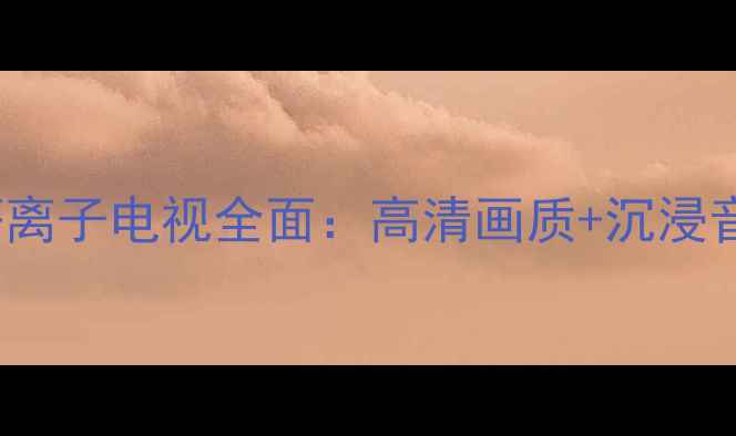 图片 深度评测松下42U20C等离子电视全面：高清画质+沉浸音效=家庭影院新标杆？