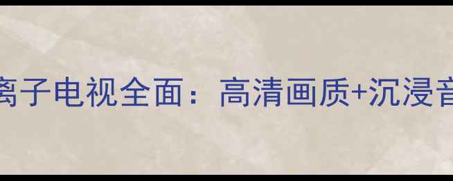 图片 深度评测松下42U20C等离子电视全面：高清画质+沉浸音效=家庭影院新标杆？2
