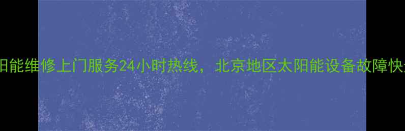 图片 清华阳光太阳能维修上门服务24小时热线，北京地区太阳能设备故障快速解决指南2