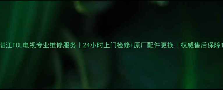图片 湛江TCL电视专业维修服务｜24小时上门检修+原厂配件更换｜权威售后保障1