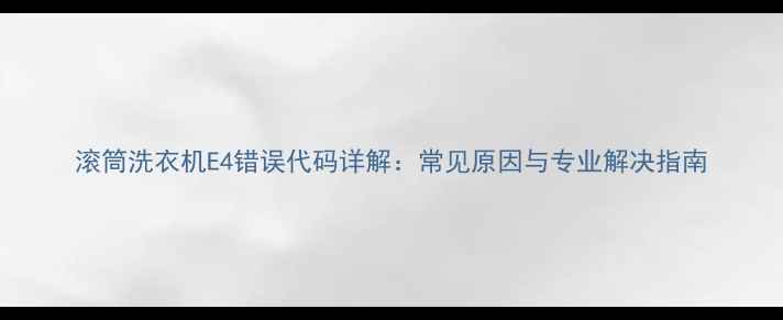 图片 滚筒洗衣机E4错误代码详解：常见原因与专业解决指南